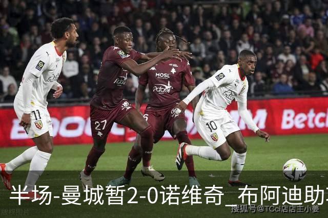半场-曼城暂2-0诺维奇 布阿迪助攻谢尔基单刀破门 17岁桑巴破门